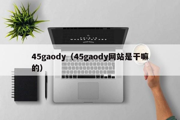 45gaody（45gaody网站是干嘛的）