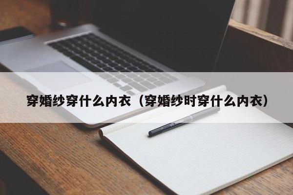 穿婚纱穿什么内衣（穿婚纱时穿什么内衣）