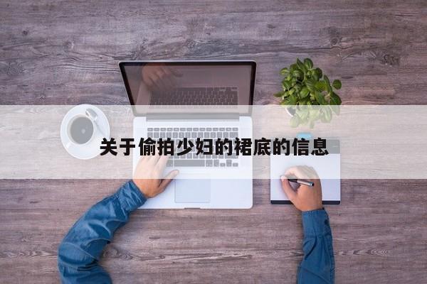 关于偷拍少妇的裙底的信息