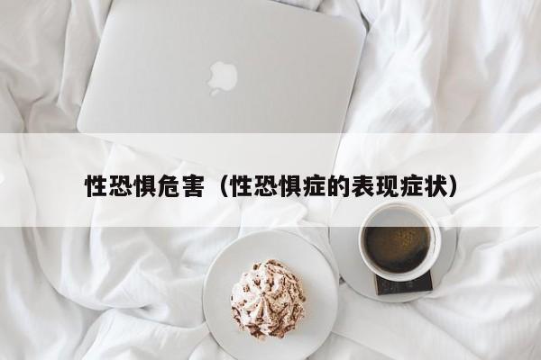 性恐惧危害（性恐惧症的表现症状）