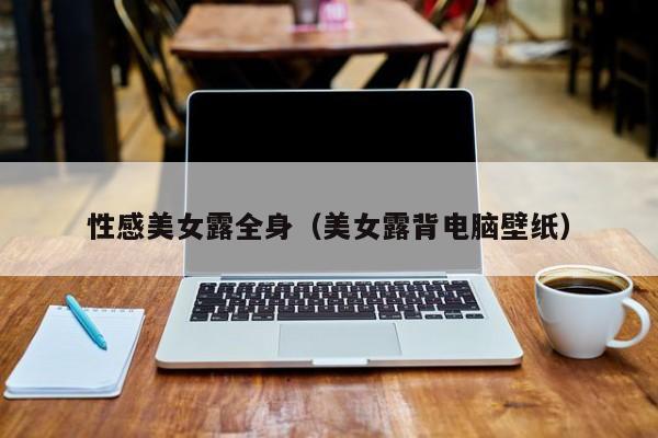 性感美女露全身（美女露背电脑壁纸）