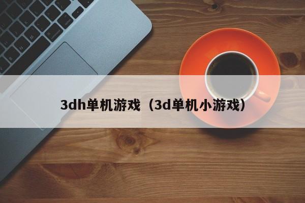 3dh单机游戏（3d单机小游戏）