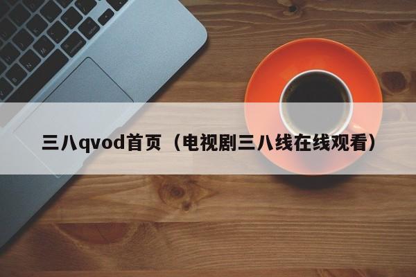 三八qvod首页（电视剧三八线在线观看）