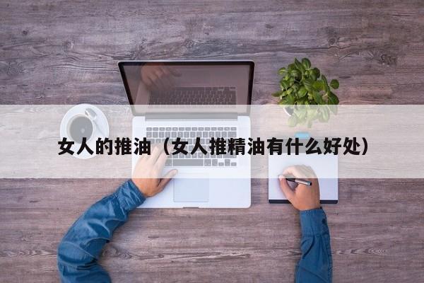 女人的推油（女人推精油有什么好处）