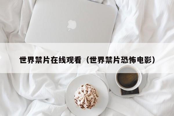 世界禁片在线观看（世界禁片恐怖电影）