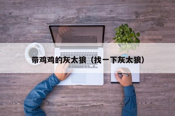 带鸡鸡的灰太狼（找一下灰太狼）