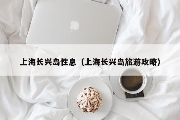 上海长兴岛性息（上海长兴岛旅游攻略）