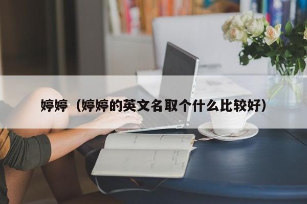 婷婷（婷婷的英文名取个什么比较好）