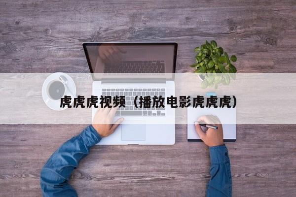 虎虎虎视频（播放电影虎虎虎）