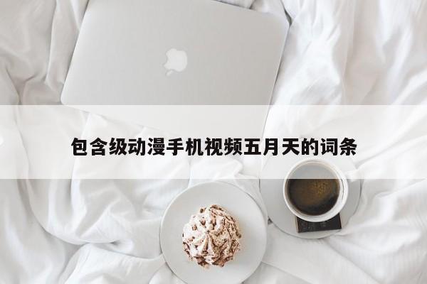 包含级动漫手机视频五月天的词条
