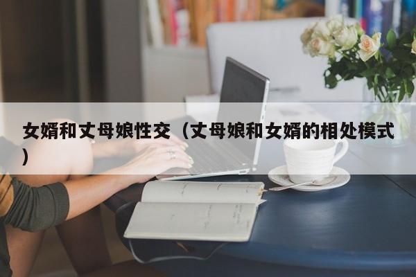 女婿和丈母娘性交（丈母娘和女婿的相处模式）