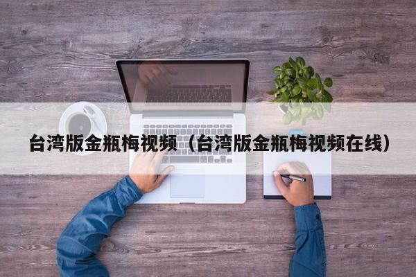 台湾版金瓶梅视频（台湾版金瓶梅视频在线）