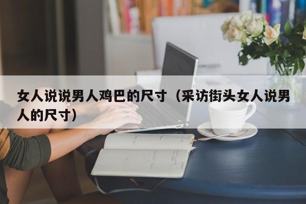 女人说说男人鸡巴的尺寸（采访街头女人说男人的尺寸）