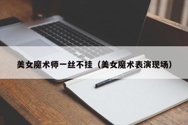 美女魔术师一丝不挂（美女魔术表演现场）
