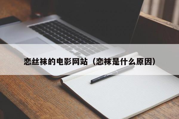 恋丝袜的电影网站（恋袜是什么原因）
