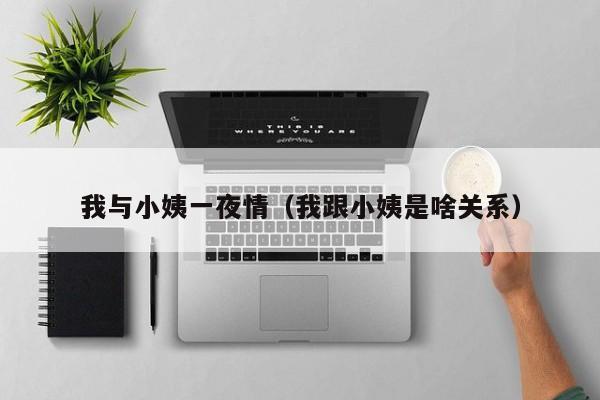 我与小姨一夜情（我跟小姨是啥关系）
