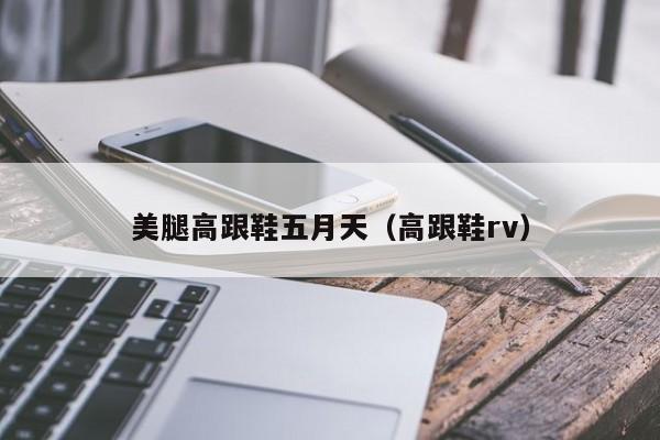 美腿高跟鞋五月天（高跟鞋rv）