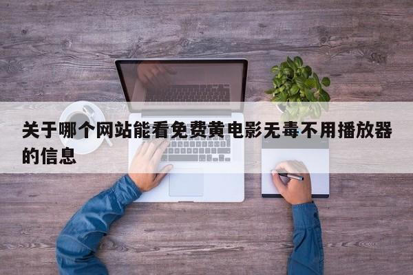 关于哪个网站能看免费黄电影无毒不用播放器的信息