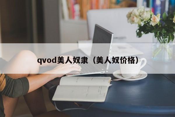 qvod美人奴隶（美人奴价格）