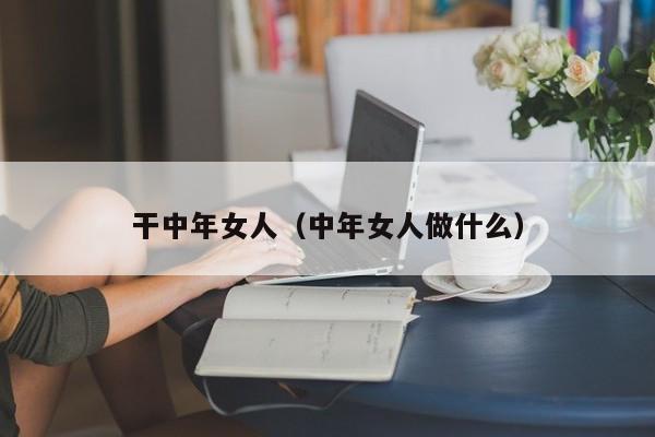 干中年女人（中年女人做什么）
