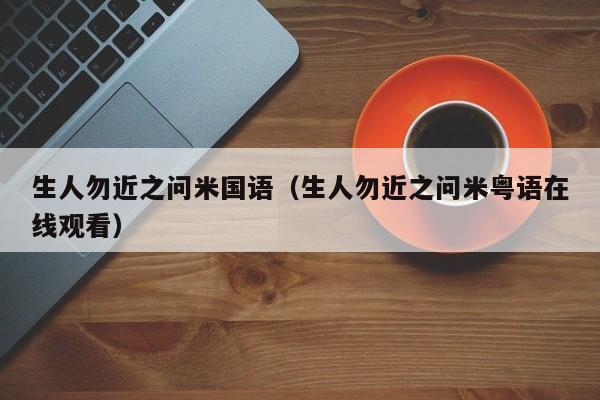 生人勿近之问米国语（生人勿近之问米粤语在线观看）