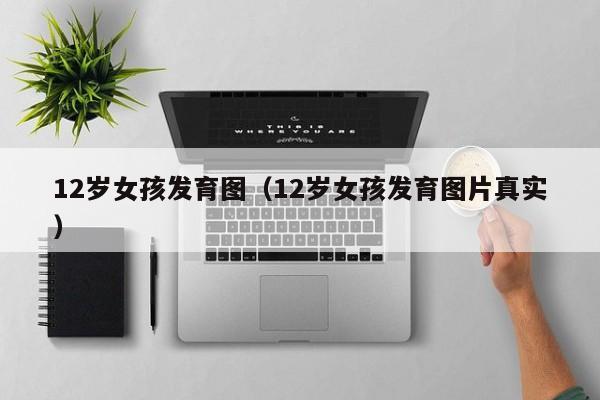 12岁女孩发育图（12岁女孩发育图片真实）