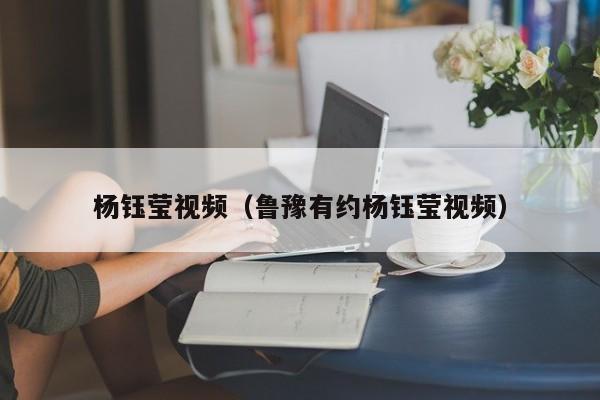 杨钰莹视频（鲁豫有约杨钰莹视频）