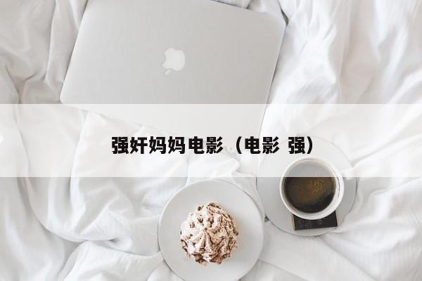 强奸妈妈电影（电影 强）
