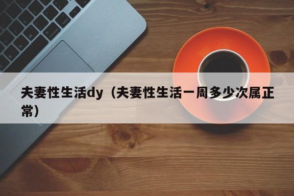 夫妻性生活dy（夫妻性生活一周多少次属正常）