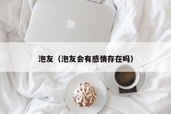 泡友（泡友会有感情存在吗）