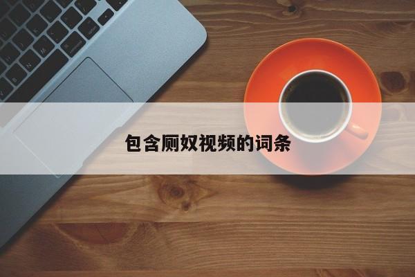 包含厕奴视频的词条