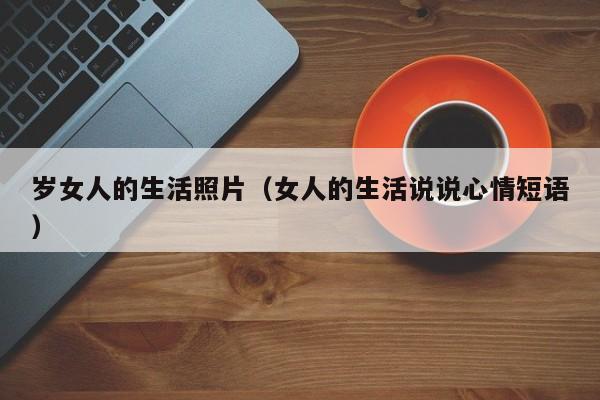 岁女人的生活照片（女人的生活说说心情短语）