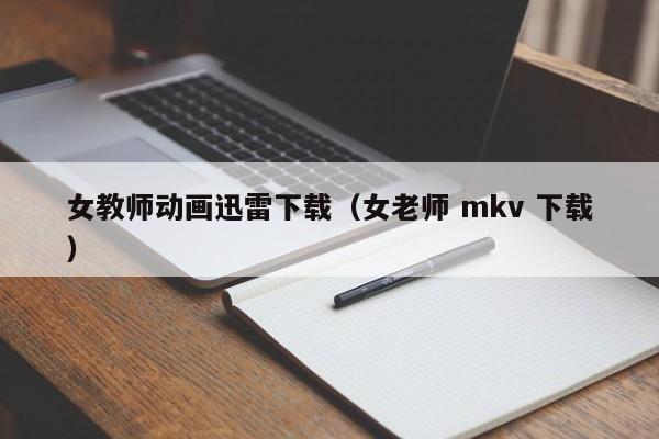 女教师动画迅雷下载（女老师 mkv 下载）