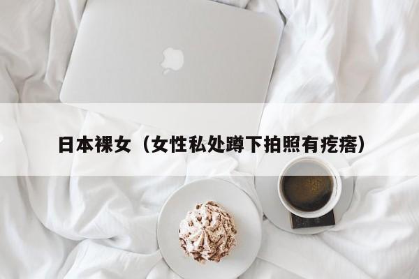 日本裸女（女性私处蹲下拍照有疙瘩）