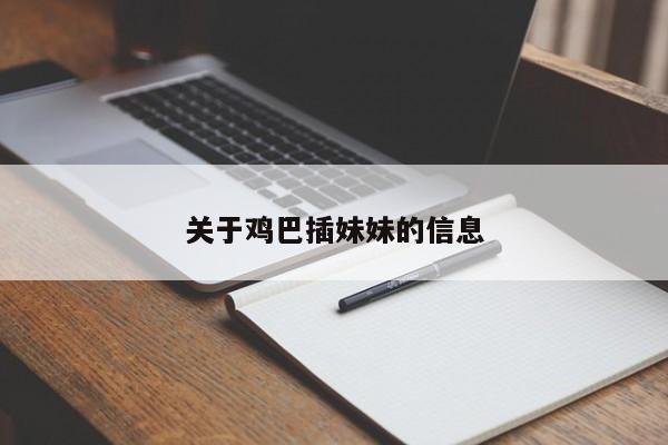 关于鸡巴插妹妹的信息