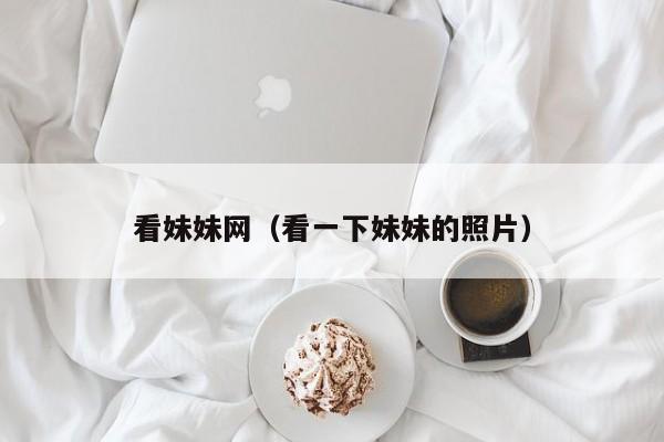 看妹妹网（看一下妹妹的照片）