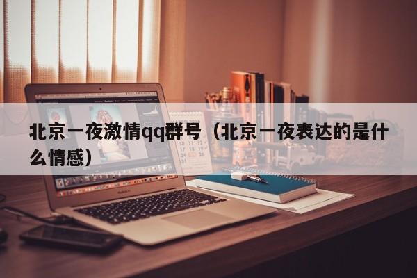 北京一夜激情qq群号（北京一夜表达的是什么情感）