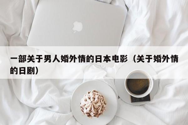 一部关于男人婚外情的日本电影(关于婚外情的日剧)