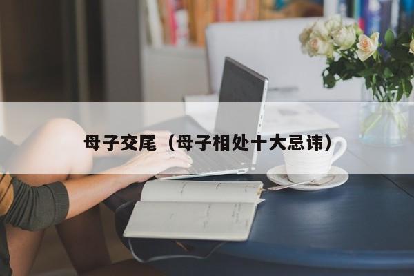 母子交尾（母子相处十大忌讳）