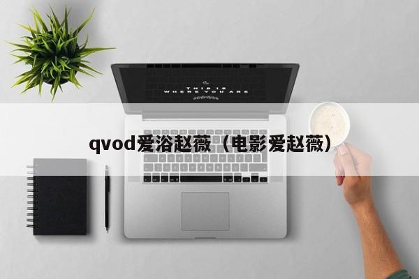 qvod爱浴赵薇（电影爱赵薇）