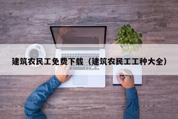 建筑农民工免费下载（建筑农民工工种大全）