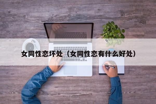 女同性恋坏处（女同性恋有什么好处）