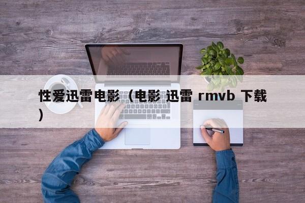 性爱迅雷电影（电影 迅雷 rmvb 下载）