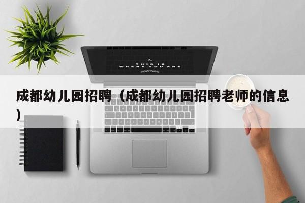 成都幼儿园招聘（成都幼儿园招聘老师的信息）