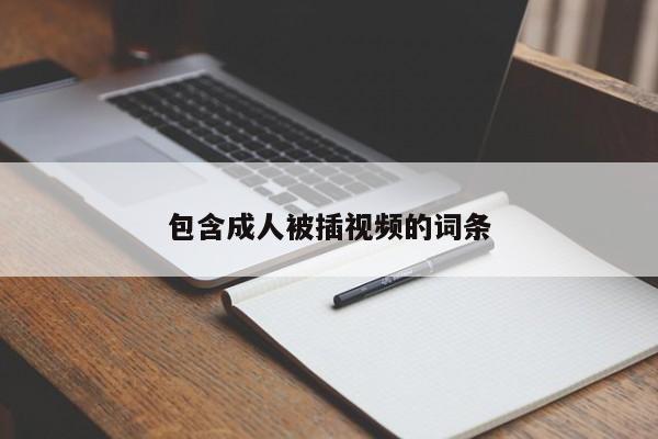包含成人被插视频的词条