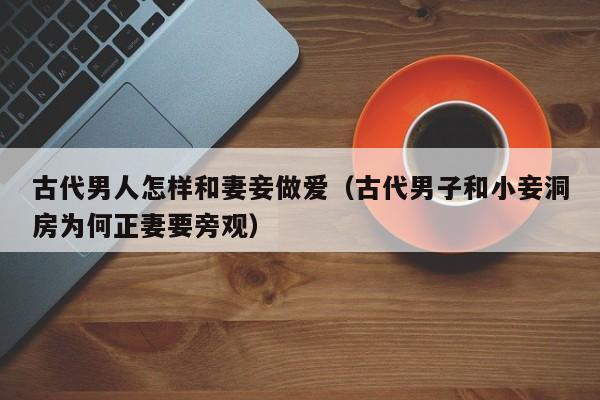 古代男人怎样和妻妾做爱（古代男子和小妾洞房为何正妻要旁观）