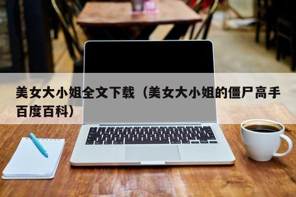 美女大小姐全文下载（美女大小姐的僵尸高手百度百科）
