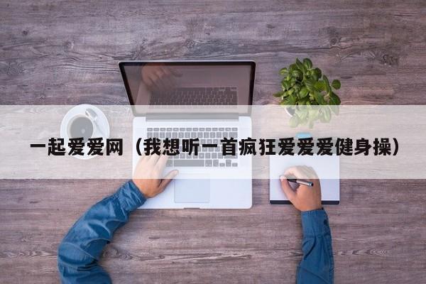 一起爱爱网（我想听一首疯狂爱爱爱健身操）