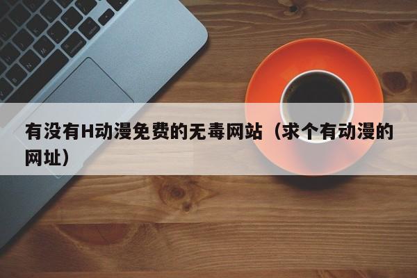 有没有H动漫免费的无毒网站（求个有动漫的网址）
