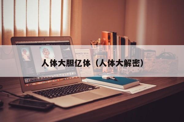 人体大胆亿体（人体大解密）